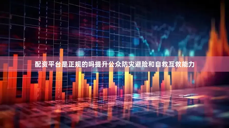 配资平台是正规的吗提升公众防灾避险和自救互救能力