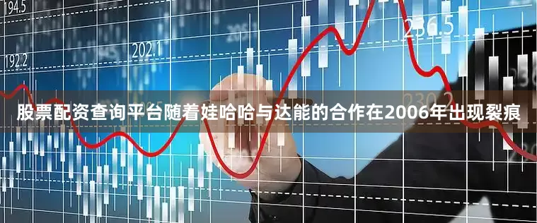 股票配资查询平台　　随着娃哈哈与达能的合作在2006年出现裂痕